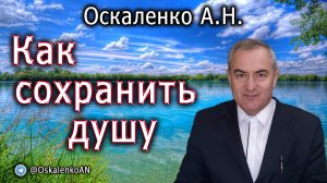 Оскаленко А.Н. 23.07.2023. Как сохранить душу