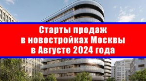 Старты продаж в новостройках Москвы в Августе 2024 года