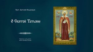 "О святой Татьяне". Проповедь протоиерея Артемия Владимирова. 250121.