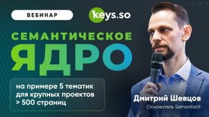Вебинар с Дмитрием Шевцовым «Семантическое ядро для проектов 500+ страниц»