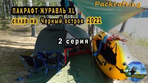 2 серия Пакрафт Журавль XL сплав на черный остров 2021 #Packrafting