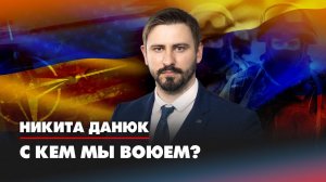 Никита ДАНЮК: С кем мы воюем? | 12.10.2022