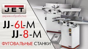JET JJ-6L-M и JET JJ-8-M Фуговальные станки