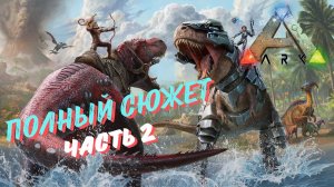 ПОЛНЫЙ СЮЖЕТ ARK SURVIVAL EVOLVED (часть 2)