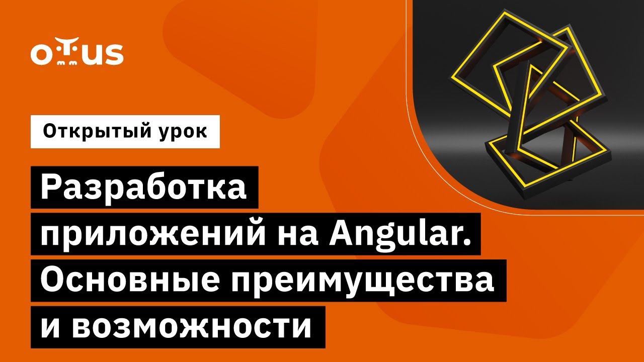 Разработка приложений на Angular. Основные преимущества и возможности  // «Angular Developer»