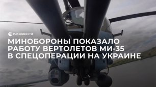 Минобороны показало работу вертолетов Ми-35 в спецоперации на Украине