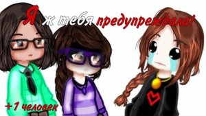 ✧{Я ж тебя предупреждала!}✧Меме•Неориг•+ новый человек•Лиза•Соня•Алина•