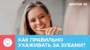 Как ПРАВИЛЬНО УХАЖИВАТЬ за ЗУБАМИ? ТЕМЫ НЕДЕЛИ | Доктор 24