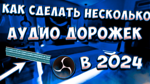 КАК СДЕЛАТЬ НЕСКОЛЬКО АУДИО ДОРОЖЕК С ПОМОЩЬ OBS В 2024 ГОДУ!
