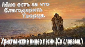 Мне есть за что, благодарить Творца.(Со словами.)Христианские видео песни.