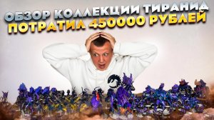 Обзор коллекции Тиранид за 450000 рублей
