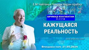 21.05.2024 Шримад-Бхагаватам 11.7.7-8, Кажущаяся реальность - Чайтанья Чандра Чаран Прабху