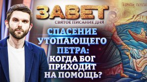СПАСЕНИЕ УТОПАЮЩЕГО ПЕТРА: КОГДА БОГ ПРИХОДИТ НА ПОМОЩЬ? ЗАВЕТ