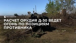 Расчет орудия Д-30 ведет огонь по позициям противника в районе Клещеевки