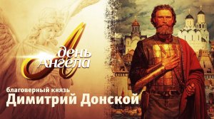 ДЕНЬ АНГЕЛА. БЛАГОВЕРНЫЙ КНЯЗЬ ДИМИТРИЙ ДОНСКОЙ