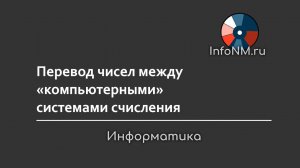 Информатика - Перевод чисел между компьютерными системами счисления