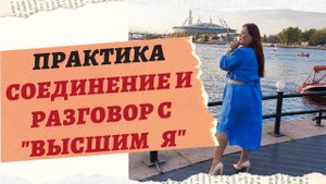 СОЕДИНЕНИЕ И РАЗГОВОР СО СВОИМ ВЫСШИМ Я