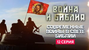 СОВРЕМЕННЫЕ ВОЙНЫ В СВЕТЕ БИБЛИИ. ВОЙНА И БИБЛИЯ. 12 СЕРИЯ