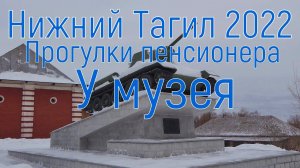 У музея. Нижний Тагил. Прогулки пенсионера. Часть 7. 2022 год.