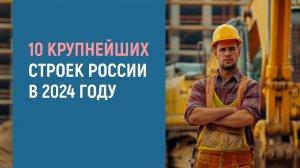10 КРУПНЕЙШИХ СТРОЕК РОССИИ В 2024 ГОДУ