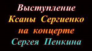 Выступление Ксаны Сергиенко на концерте Сергея Пенкина