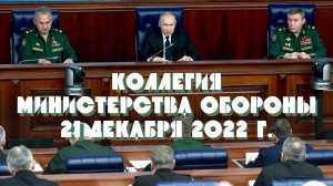 Заседание коллегии Министерства обороны. Москва. 21 декабря 2022 г.