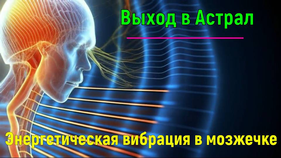 Выход в Астрал - энергетическая вибрация в мозжечке – обсуждаем