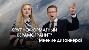 МНЕНИЕ ДИЗАЙНЕРА | Крупноформатный керамогранит