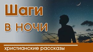 "Шаги в ночи" ИНТЕРЕСНЫЙ ХРИСТИАНСКИЙ РАССКАЗ | Христианские рассказы