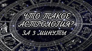 ЧТО ТАКОЕ АСТРОЛОГИЯ? ЗА 3 МИНУТЫ. ОБЪЯСНЕНИЕ, ЧТО ТАКОЕ АСТРОЛОГИЯ