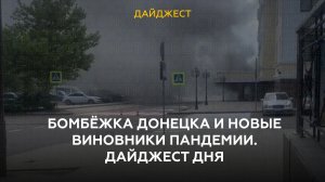 Бомбёжка Донецка и новые виновники пандемии. Дайджест дня