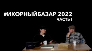 Икорный Базар 2022, Часть 1.