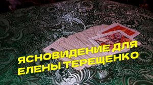 ЯСНОВИДЕНИЕ ДЛЯ ЕЛЕНЫ ТЕРЕЩЕНКО…