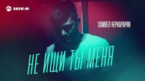 Самвел Неркарарян - Не ищи ты меня | Премьера трека 2022