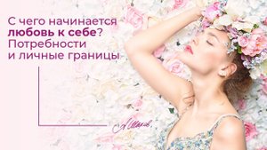 С чего начинается любовь к себе? Потребности и личные границы.