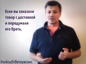 Кейсы от Ветлужских - кейс 83 - Об онлайн-покупках: если вы передумали покупать товар