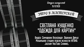 Утро в мастерской. «Одежда для картин» со Светланой Кущенко
