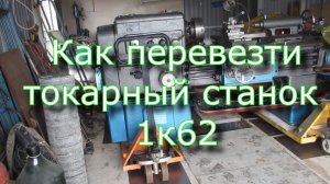 Как перевезти токарный станок 1к62 / How to transport a lathe 1к62