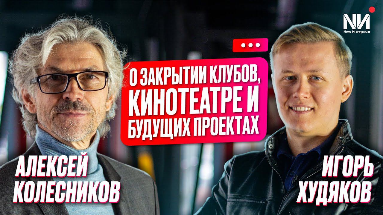 New Интервью. Алексей Колесников. О закрытии клубов, кинотеатре и будущих проектах