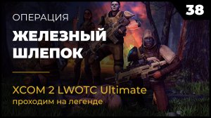 XCOM 2 LWOTC Операция 38 Железный шлепок на легенде Ultimate Mod