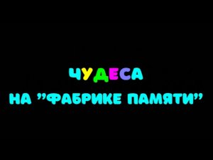 Чудеса на "Фабрике Памяти"