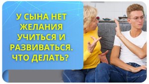 У сына нет желания учиться и развиваться. Что делать?