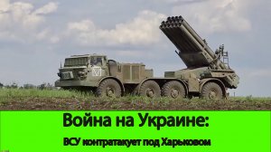 17.06 Война на Украине: ВСУ контратакует у Харькова. Продвижение ВС РФ в Красногоровке