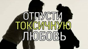 ОТПУСТИ ТОКСИЧНУЮ ЛЮБОВЬ...
