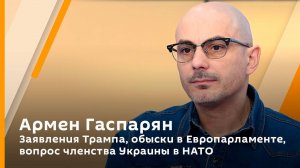 Армен Гаспарян. Заявления Трампа, обыски в Европарламенте, вопрос членства Украины в НАТО