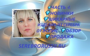 ?ЧАСТЬ 4.  ?НОВИНКИ ?ШИКАРНЫЕ ИЗДЕЛИЯ ИЗ СЕРЕБРА ОТ ЯСПИС ?ОБЗОР ?ПРОДАЖА.mp4