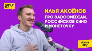 Илья Аксёнов — чего не хватает российскому кино, про BadComedian и Монеточку