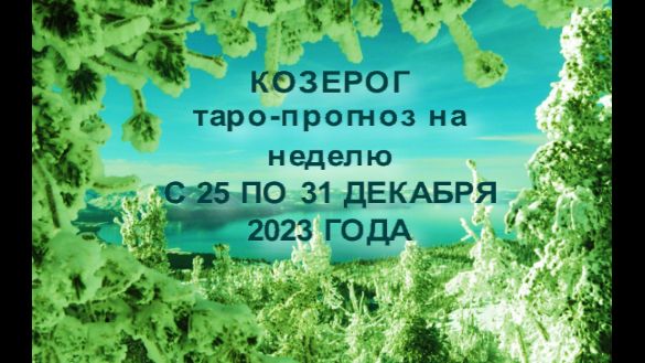 КОЗЕРОГ ТАРО-ПРОГНОЗ НА НЕДЕЛЮ С 25 ПО 31 ДЕКАБРЯ 2023 ГОДА