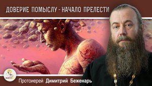 ДОВЕРИЕ ПОМЫСЛУ - НАЧАЛО ПРЕЛЕСТИ. Поучения Паисия Святогорца. Протоиерей Димитрий Беженарь
