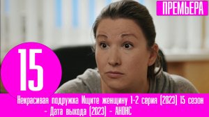 Некрасивая подружка Ищите женщину 1-2 серия (2023) 15 сезон